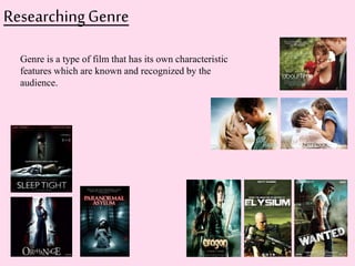 Researching Genre 
Genre is a type of film that has its own characteristic 
features which are known and recognized by the 
audience. 
 