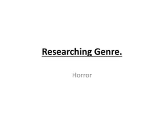 Researching Genre.
Horror
 