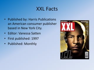 XXL Facts
• Published by: Harris Publications
  an American consumer publisher
  based in New York City.
• Editor: Vanessa Satten
• First published: 1997
• Published: Monthly
 