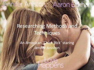 Researching Methods and
       Techniques
 An American ‘Chick flick’ staring
        Jenifer Aniston
 