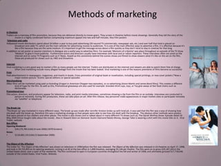 Methods of marketing
In theatres
Trailers are a mainstay of film promotion, because they are delivered directly to movie-goers. They screen in theatres before movie showings. Generally they tell the story of the
         movie in a highly condensed fashion compressing maximum appeal into two and half minutes. Also Film posters
 Television and radio
Hollywood movie distributors spend about $4 billion a year to buy paid advertising (30-second TV commercials, newspaper ads, etc.) and over half that total is placed on
         broadcast and cable TV, which are the main vehicles for advertising movies to audiences. Tv is one of the main effective ways to advertise a film, it is affective because it’s
         like a film because they are the same medium. It’s important to get the message across about a film quickly as they don’t tend to stay in cinemas for that long.
In addition on set poster or passion mentions in dialogue are a useful way to advertise films. For example ‘Memoirs of a Geisha’ was place throughout an episode of the TV show
         ‘Medium’ to give it more publicity. Furthermore actors and directors usually have interviews with local and or nation reporters. These interviews often are aired on the
         internet and on some TV Programs such as E! News. Aswell as this sometimes behind the scenes shows are filmed to show viewers what it’s like on the set on the film,
         these are produced for shows such as; HBO and Showtime.

Internet
Viral marketing is a very good way to market a film as many people use the internet. Trailers are distributed on the internet and viewers are able to watch them free of charge.
         Often viral marketing include many alleged footage from the movie that has been leaked. Viral marketing is one of the reasons premieres of films become so successful.
Print
Paid advertisement in newspapers, magazines, and inserts in books. Cross-promotion of original book or novelization, including special printings, or new cover jackets ("Now a
         major motion picture.")Comic special editions or special episodes
Merchandising
Often films will be marketed using paid co-branding (Eragon in American Chopper-two episodes), or co-advertising (Aston Martin and James Bond films). This creates a different
         kind of hype for the film. As well as this, Promotional giveaways are also used for example: branded drink cups, toys, or Toy give aways at fast food chains such as
         McDonalds.
Promotional tour
Film actors, directors, and producers appear for television, radio, and print media interviews, sometimes showing a clip from the film or an outtake. Interviews are conducted in
         person or remotely. During film production, these can take place on set. After film release, key personnel make appearances in major market cities or participate remotely
         via "satellite" or telephone.


The Break-Up
‘The Break Up’ was marketed in many different ways. The break up was made after Jennifer Aniston broke up with brad pit, it was said that this film was a way of showing how
she dealt with the break up, therefore this was a marketing strategy so that people were able to see how she dealt with the breakup. The obvious other methods were posters
that were placed on bus shelters and other places. The movie is also shown and or talked about in many different TV shows such as; The Oprah Winfrey Show: Episode dated 10
May 2006 (Vince Vaughn talks about the movie) . Also in Howard Stern on Demand: Dustin Diamond Needs Money, George Takei is wearing a shirt with this movie title on it. Viral
Trailer, website.
Box Office:
Opening Weekend:
•        $39,172,785 (USA) (4 June 2006) (3070 Screens)
Gross:
•        $118,683,135 (USA) (3 September 2006)


The Object of My Affection
The trailer for ‘The Object of My Affection’ was shown on television in 1998 before the film was released. The Object of My Affection was released in US theatres on April 17, 1998,
and took in $9,725,855 on its opening weekend, coming in at #2 at the box office in 1,890 theatres, averaging $5,146 per theatre. The film went on to gross $29,187,243 in the
United States alone, over a span of five weekends. The film continued to open in European countries throughout the fall and winter of 1998, and ultimately grossed $17,718,646
outside of the United States. Viral Trailer, Website.
 