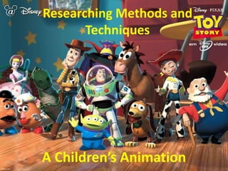 Researching Methods and
       Techniques




A Children’s Animation
 