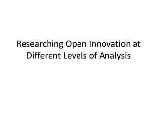 Researching Open Innovation at
Different Levels of Analysis
 