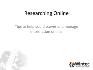 Researching Online
Tips to help you discover and manage
information online.
 