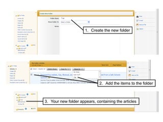 1. Create the new folder
2. Add the items to the folder
3. Your new folder appears, containing the articles
 