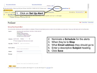 1. Click on Set Up Alert
2. Nominate a Schedule for the alerts
3. When they’re to Stop
4. What Email address they should go to
5. Enter a descriptive Subject heading
6. Click Save
 