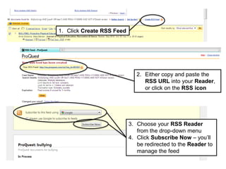 1. Click Create RSS Feed
2. Either copy and paste the
RSS URL into your Reader,
or click on the RSS icon
3. Choose your RSS Reader
from the drop-down menu
4. Click Subscribe Now – you’ll
be redirected to the Reader to
manage the feed
 