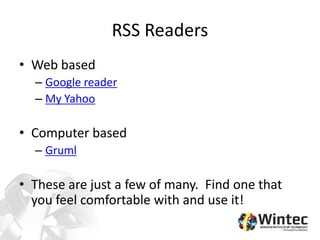 RSS Readers
• Web based
– Google reader
– My Yahoo
• Computer based
– Gruml
• These are just a few of many. Find one that
you feel comfortable with and use it!
 