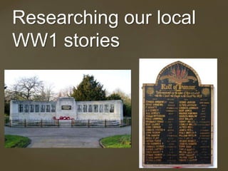 Researching our local 
WW1 stories 
{ 
 