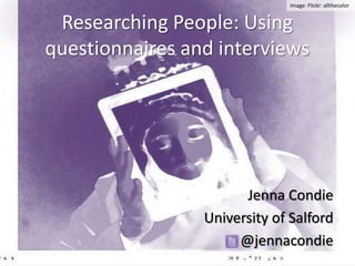 Image: Flickr: allthecolor


 Researching People: Using
questionnaires and interviews




                       Jenna Condie
                 University of Salford
                      @jennacondie
 