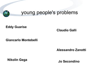 young people's problems Eddy Guarise Claudio Galli Giancarlo Montebelli Alessandro Zanotti Nikolin Gega Jo Secondino 