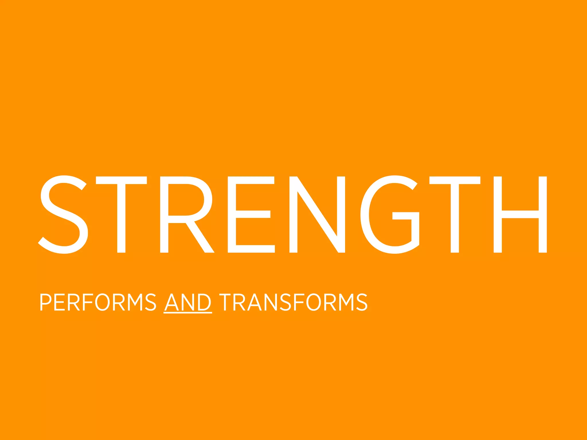 STRENGTH
PERFORMS AND TRANSFORMS
 