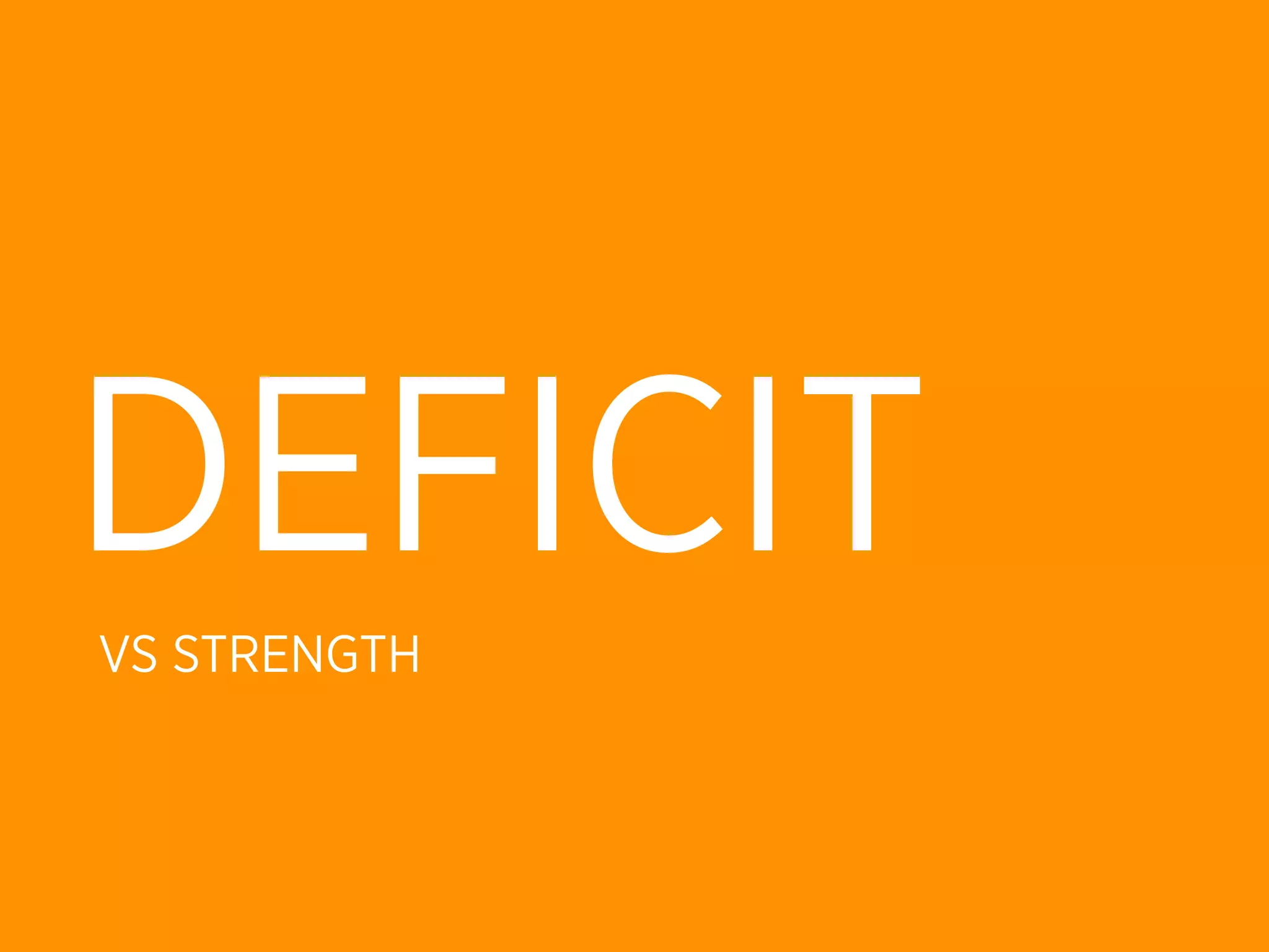 DEFICIT
VS STRENGTH
 