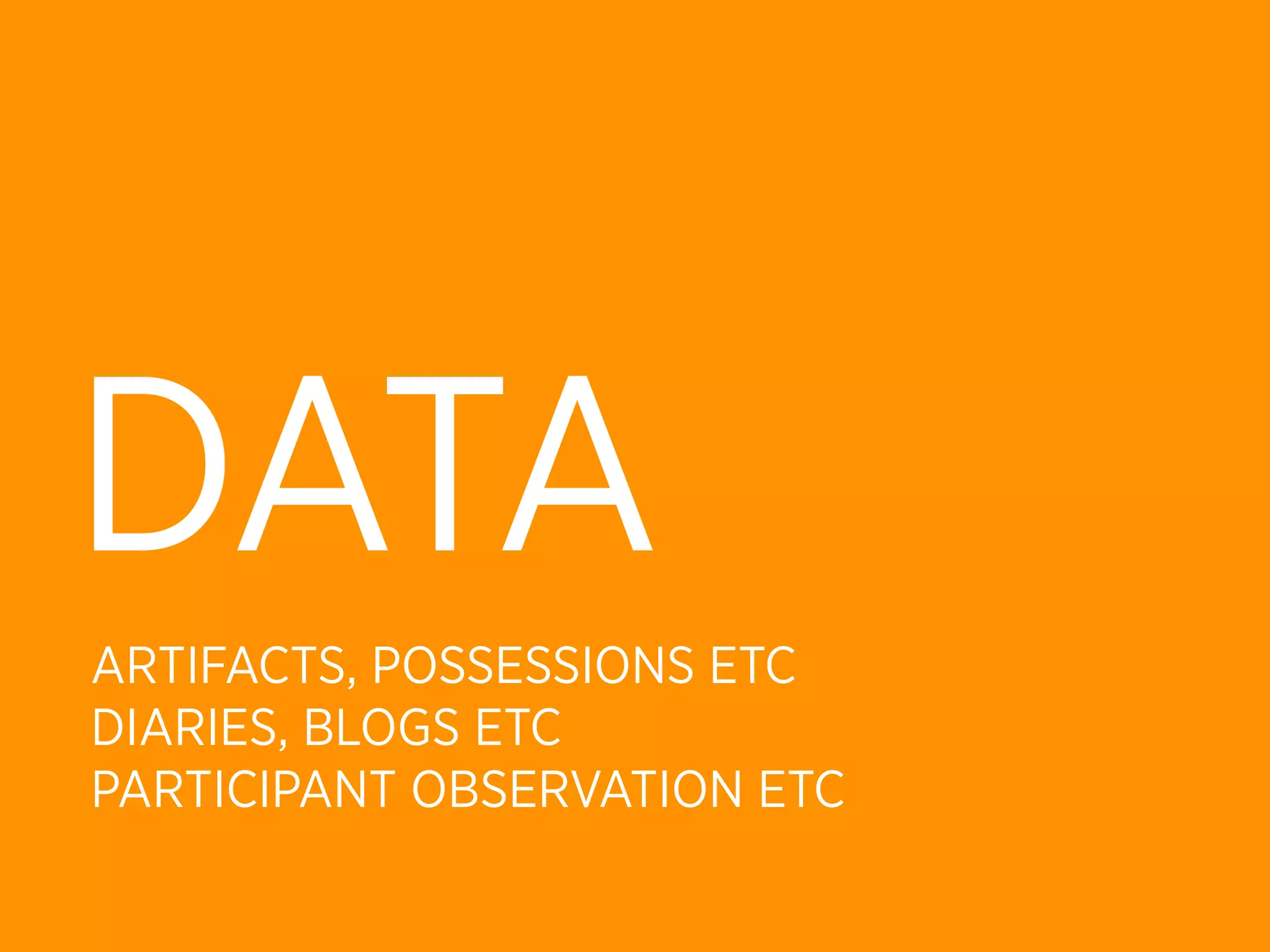 DATA
ARTIFACTS, POSSESSIONS ETC
DIARIES, BLOGS ETC
PARTICIPANT OBSERVATION ETC
 