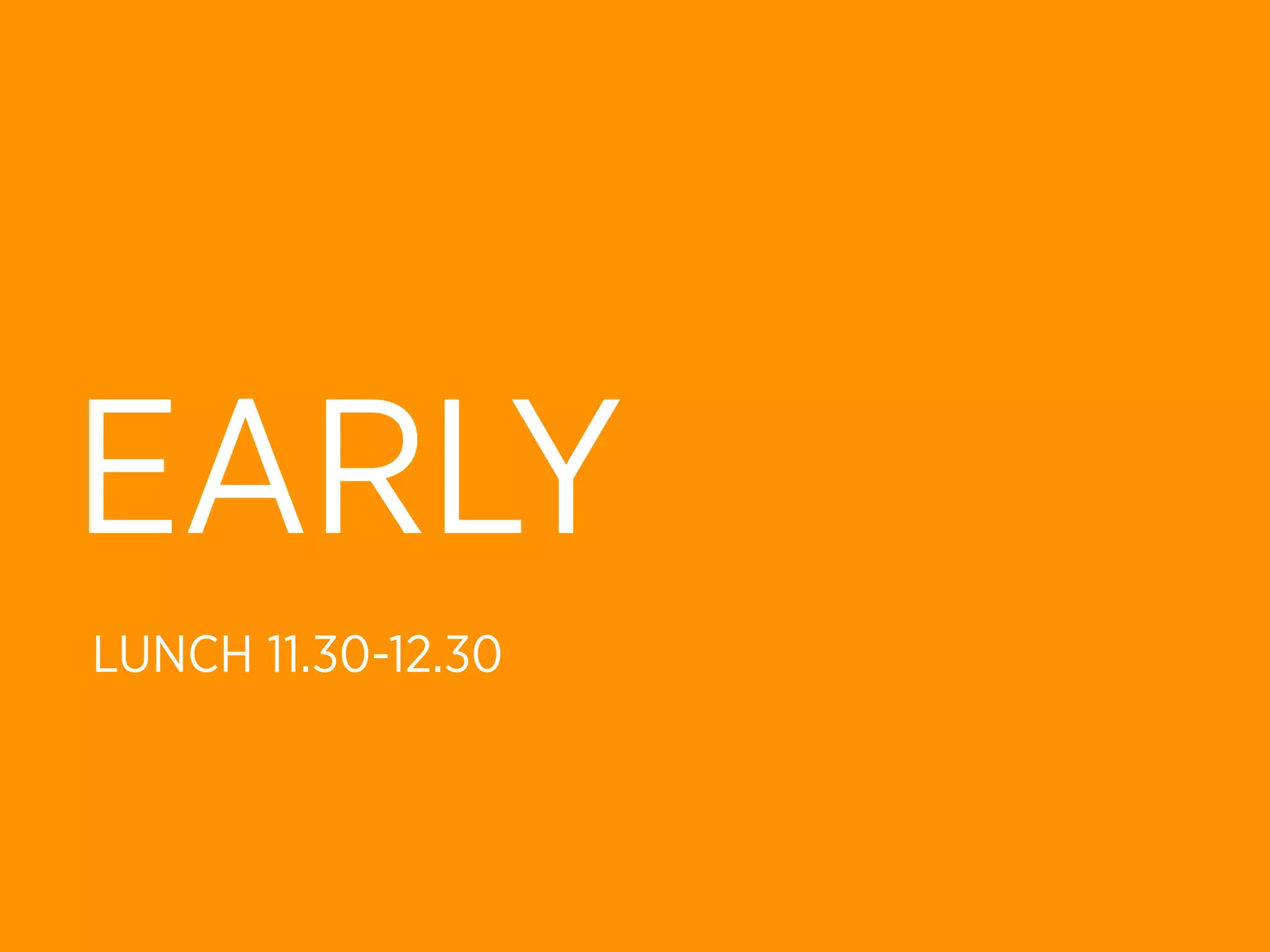 EARLY
LUNCH 11.30-12.30
 
