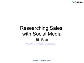 Researching Sales with Social Media Bill Rice www.bettercloser.com 