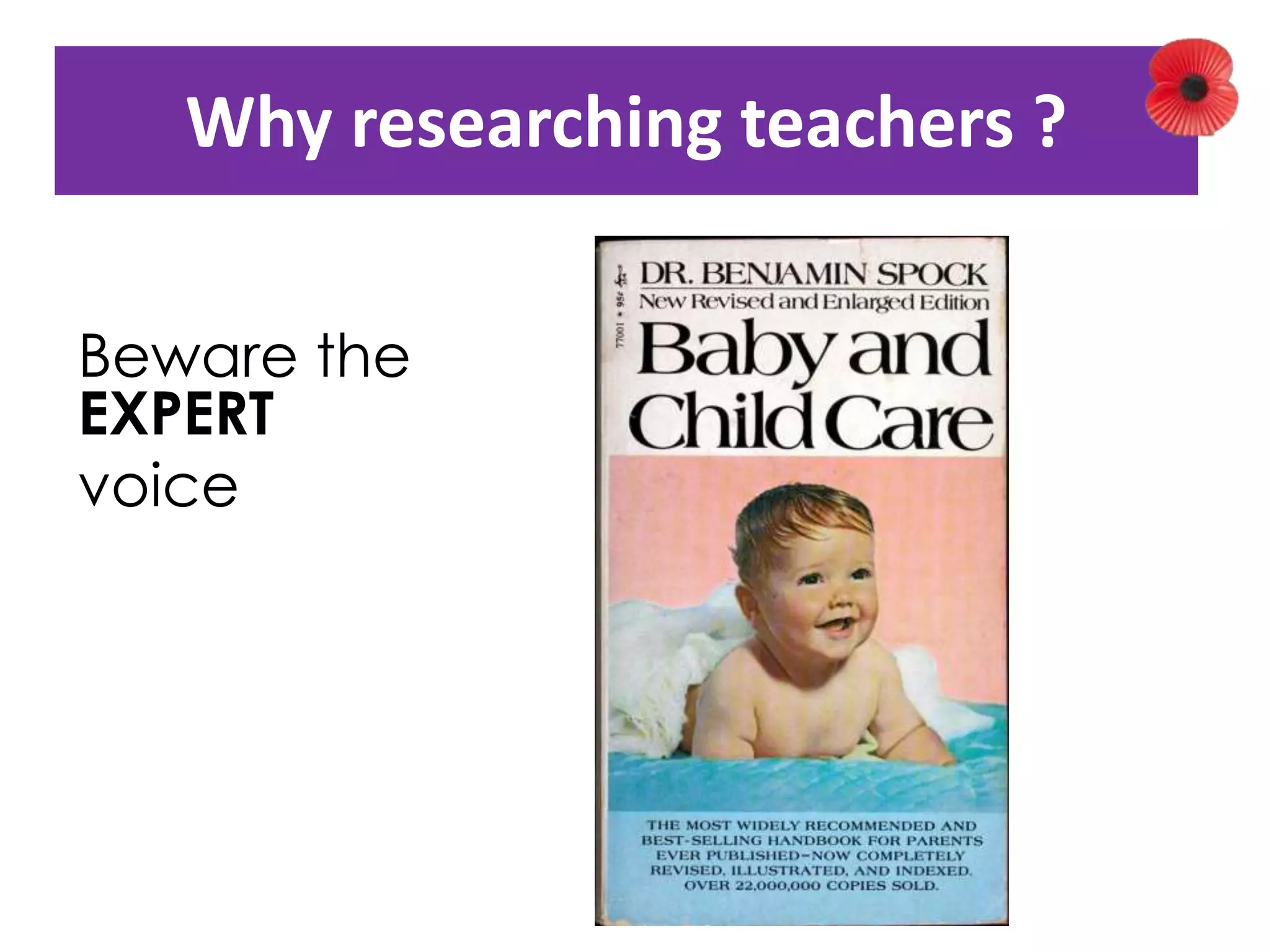 Why researching teachers ? 
Beware the 
EXPERT 
voice 
 