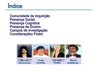 Índice Comunidade de Inquirição Presença Social Presença Cognitiva Presença de Ensino Campos de Investigação Considerações Finais                                        Marisol Silvercloud Jorge Forhilde Olympia Pedalo Merlin LittleBoots  