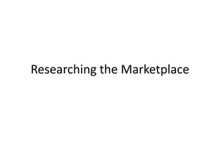 Researching the Marketplace
 