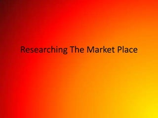 Researching The Market Place
 