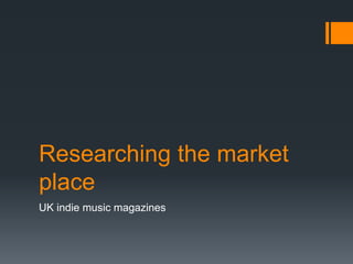 Researching the market
place
UK indie music magazines

 