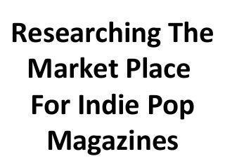 Researching The
Market Place
For Indie Pop
Magazines

 