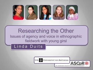 Researching the OtherIssues of agency and voice in ethnographic fieldwork with young girsl Linda Duits 