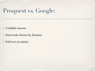 Proquest vs. Google:

✤   Credible sources

✤   Keywords chosen by humans

✤   Full text of articles
 