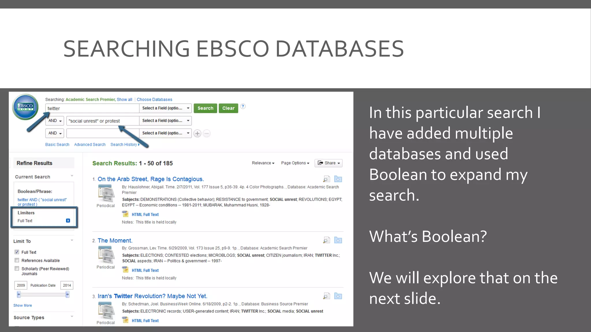 SEARCHING EBSCO DATABASES
In this particular search I
have added multiple
databases and used
Boolean to expand my
search.
What’s Boolean?
We will explore that on the
next slide.
 