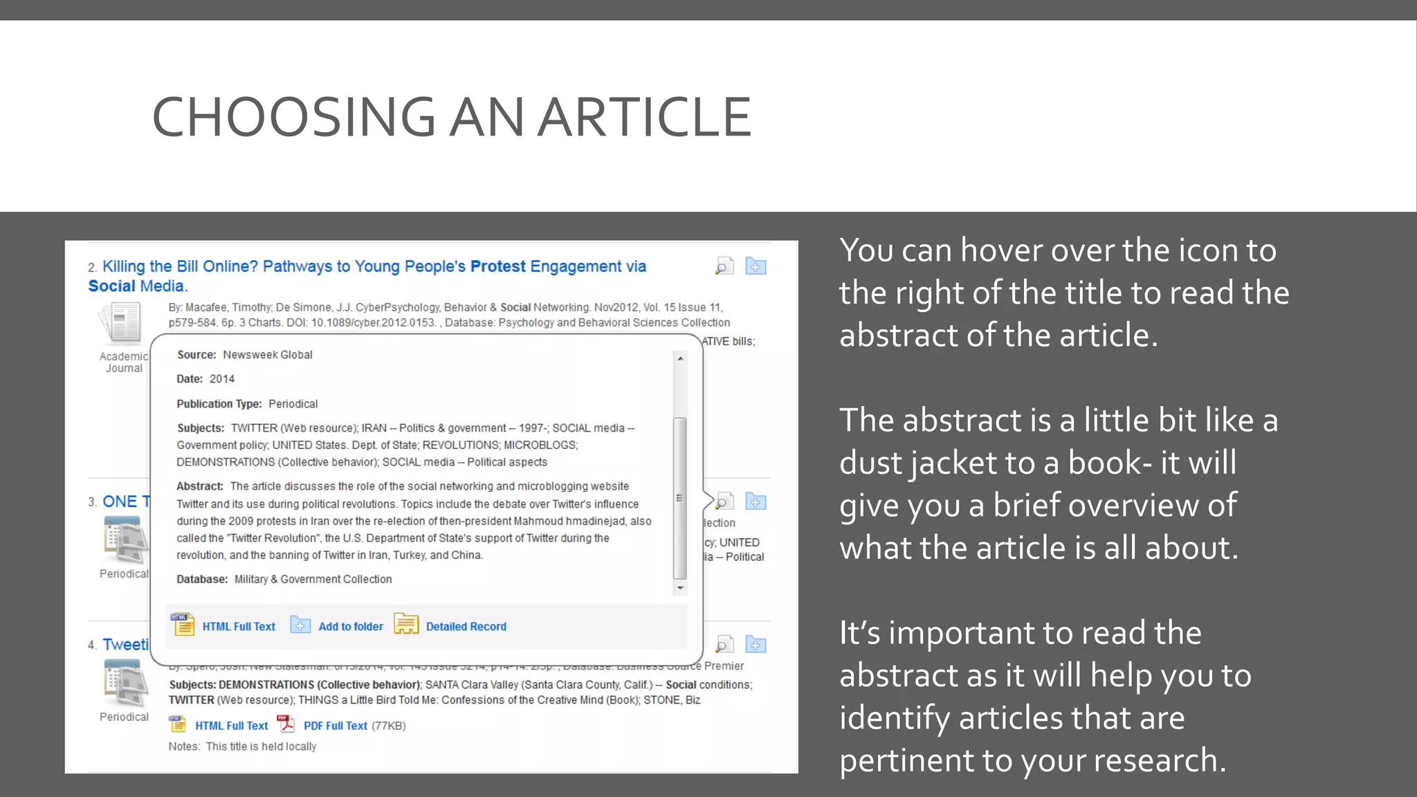 CHOOSING AN ARTICLE
You can hover over the icon to
the right of the title to read the
abstract of the article.
The abstract is a little bit like a
dust jacket to a book- it will
give you a brief overview of
what the article is all about.
It’s important to read the
abstract as it will help you to
identify articles that are
pertinent to your research.
 