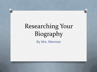 Researching Your
   Biography
   By Mrs. Manross
 