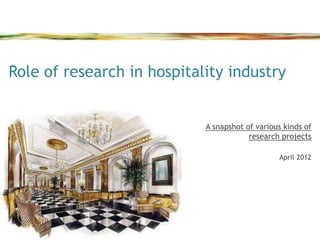 Role of research in hospitality industry


                            A snapshot of various kinds of
                                        research projects

                                                April 2012
 