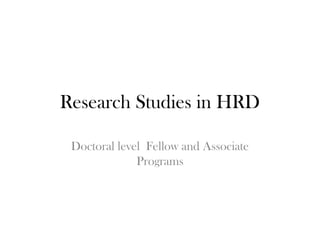 Research Studies in HRD

 Doctoral level Fellow and Associate
              Programs
 
