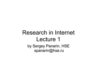 Research in Internet
    Lecture 1
 by Sergey Panarin, HSE
     spanarin@hse.ru
 