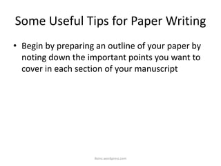 Some Useful Tips for Paper Writing
• Begin by preparing an outline of your paper by
noting down the important points you want to
cover in each section of your manuscript
iksinc.wordpress.com
 