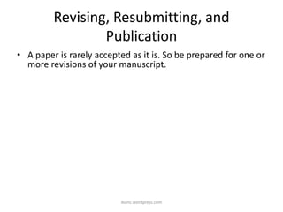 Revising, Resubmitting, and
Publication
• A paper is rarely accepted as it is. So be prepared for one or
more revisions of your manuscript.
iksinc.wordpress.com
 