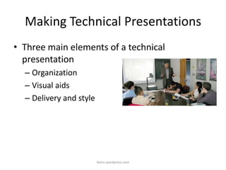 Making Technical Presentations
• Three main elements of a technical
presentation
– Organization
– Visual aids
– Delivery and style
iksinc.wordpress.com
 