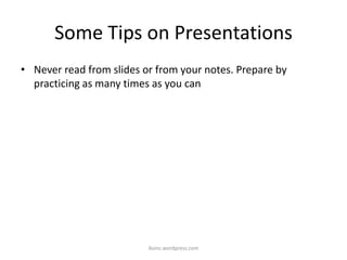 Some Tips on Presentations
• Never read from slides or from your notes. Prepare by
practicing as many times as you can
iksinc.wordpress.com
 