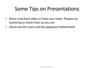 Some Tips on Presentations
• Never read from slides or from your notes. Prepare by
practicing as many times as you can
• Check out the room and the equipment beforehand
iksinc.wordpress.com
 