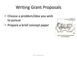 Writing Grant Proposals
• Choose a problem/idea you wish
to pursue
• Prepare a brief concept paper
iksinc.wordpress.com
 