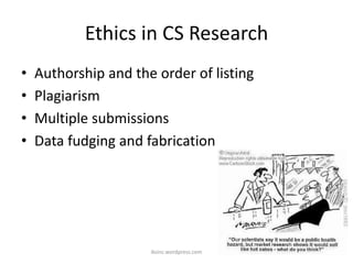 Ethics in CS Research
• Authorship and the order of listing
• Plagiarism
• Multiple submissions
• Data fudging and fabrication
iksinc.wordpress.com
 