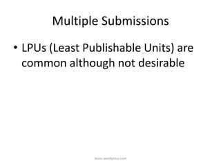 Multiple Submissions
• LPUs (Least Publishable Units) are
common although not desirable
iksinc.wordpress.com
 