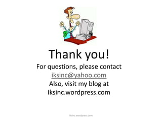 iksinc.wordpress.com
Thank you!
For questions, please contact
iksinc@yahoo.com
Also, visit my blog at
Iksinc.wordpress.com
 