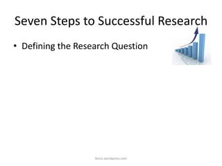 Seven Steps to Successful Research
• Defining the Research Question
iksinc.wordpress.com
 