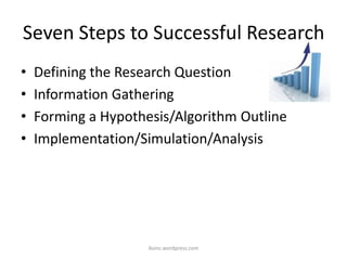 Seven Steps to Successful Research
• Defining the Research Question
• Information Gathering
• Forming a Hypothesis/Algorithm Outline
• Implementation/Simulation/Analysis
iksinc.wordpress.com
 