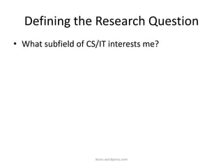 Defining the Research Question
• What subfield of CS/IT interests me?
iksinc.wordpress.com
 