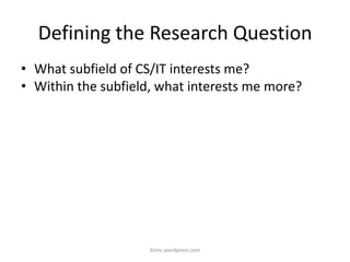 Defining the Research Question
• What subfield of CS/IT interests me?
• Within the subfield, what interests me more?
iksinc.wordpress.com
 