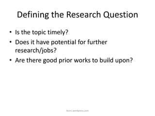 Defining the Research Question
• Is the topic timely?
• Does it have potential for further
research/jobs?
• Are there good prior works to build upon?
iksinc.wordpress.com
 