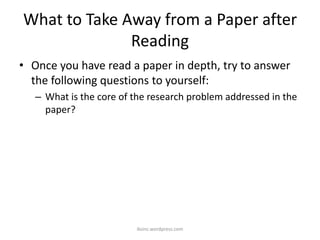 What to Take Away from a Paper after
Reading
• Once you have read a paper in depth, try to answer
the following questions to yourself:
– What is the core of the research problem addressed in the
paper?
iksinc.wordpress.com
 