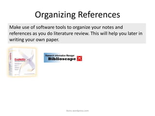 Organizing References
iksinc.wordpress.com
Make use of software tools to organize your notes and
references as you do literature review. This will help you later in
writing your own paper.
 